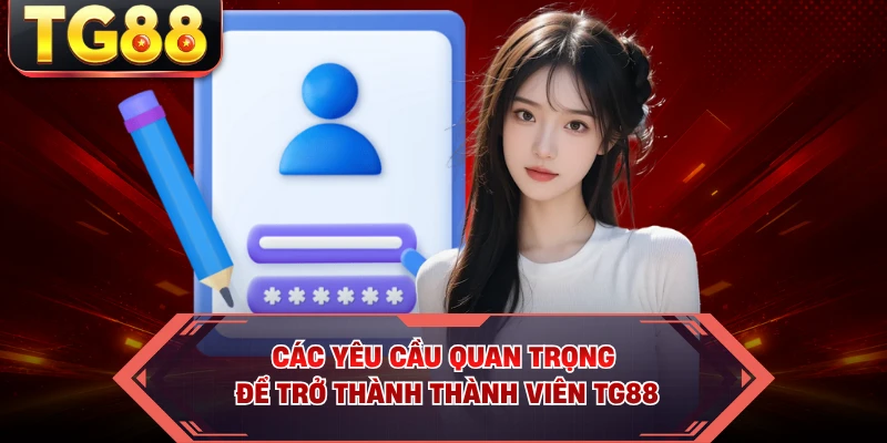 Các yêu cầu quan trọng để trở thành thành viên TG88