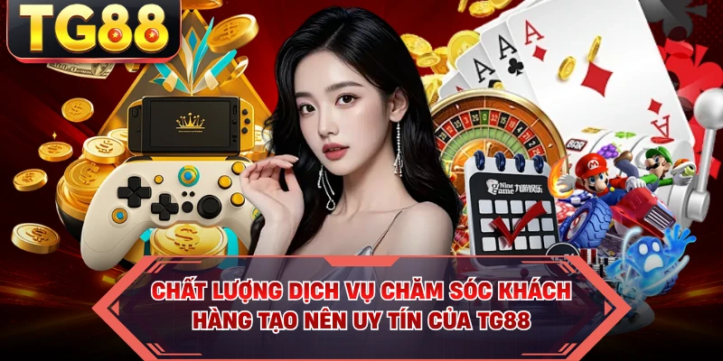 Chất lượng dịch vụ chăm sóc khách hàng tạo nên uy tín của TG88