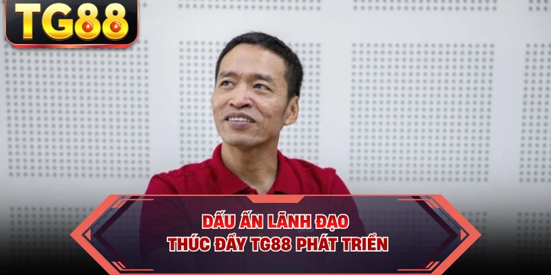 Dấu ấn lãnh đạo thúc đẩy TG88 phát triển