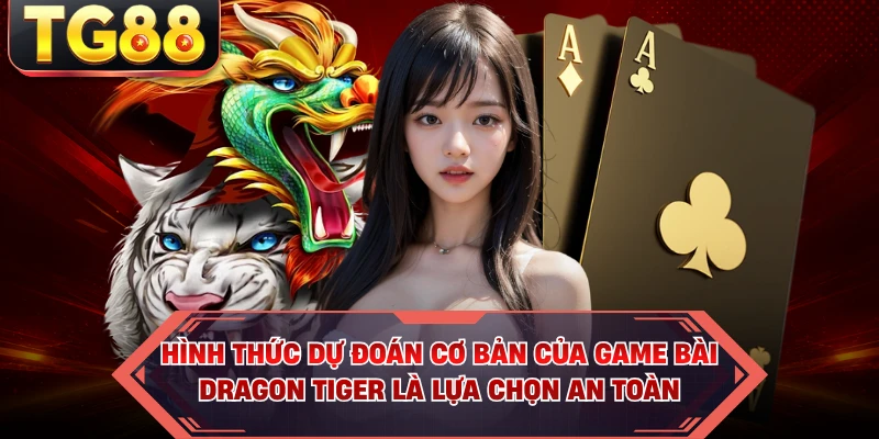 Hình thức dự đoán cơ bản của game bài Dragon Tiger là lựa chọn an toàn