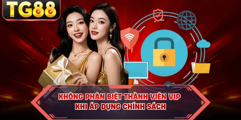 Không phân biệt thành viên VIP khi áp dụng chính sách