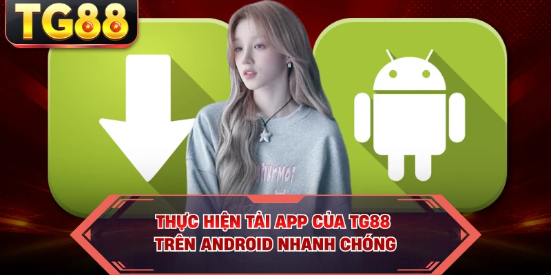 Thực hiện tải app của TG88 trên Android nhanh chóng