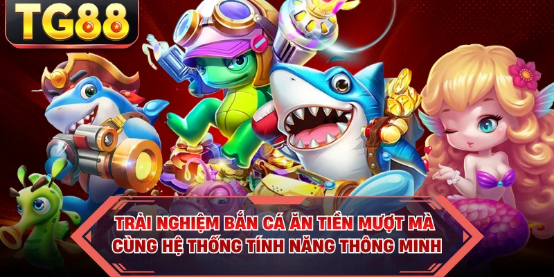 Trải nghiệm bắn cá ăn tiền mượt mà cùng hệ thống tính năng thông minh