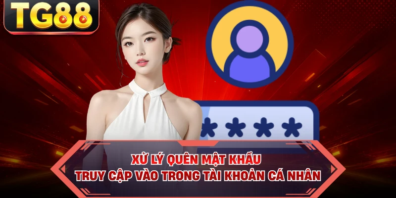 Xử lý quên mật khẩu truy cập vào trong tài khoản cá nhân